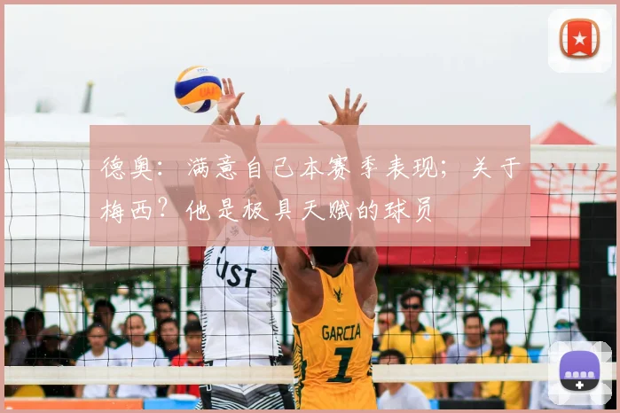 德奥：满意自己本赛季表现；关于梅西？他是极具天赋的球员