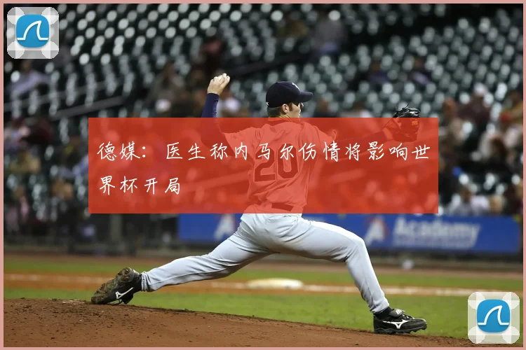 德媒：医生称内马尔伤情将影响世界杯开局
