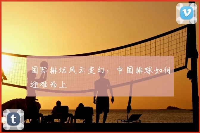 国际排坛风云变幻，中国排球如何迎难而上