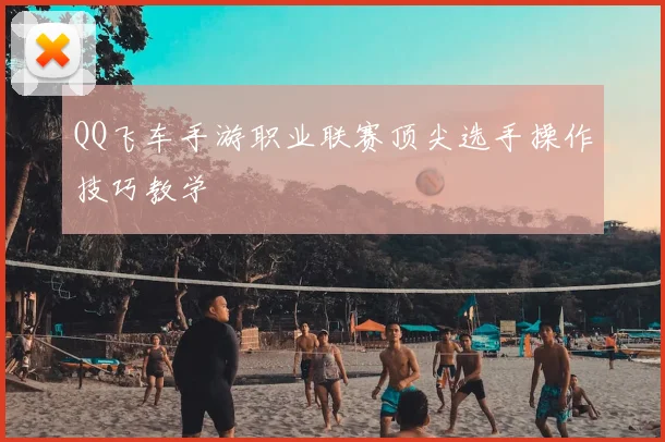 QQ飞车手游职业联赛顶尖选手操作技巧教学
