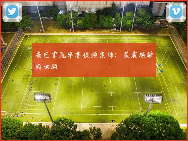 扇巴掌冠军赛视频集锦：最震撼瞬间回顾