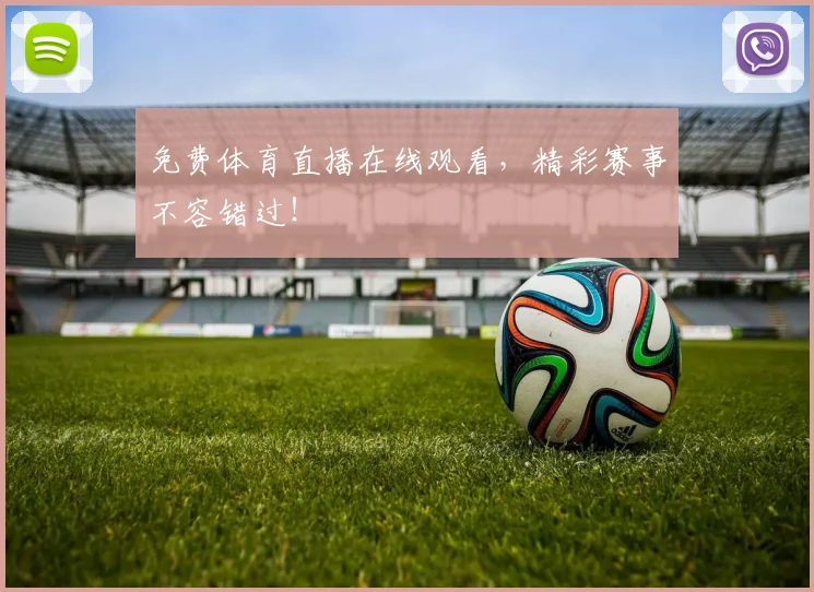 免费体育直播在线观看，精彩赛事不容错过！