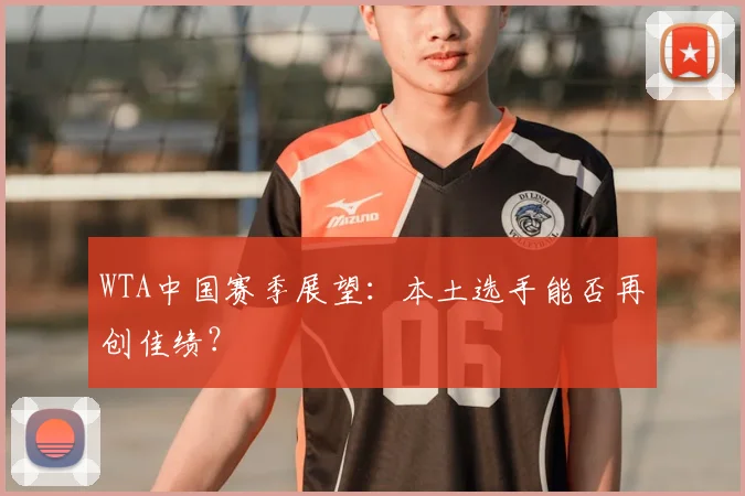 WTA中国赛季展望：本土选手能否再创佳绩？