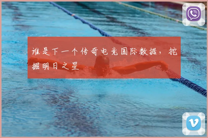 谁是下一个传奇电竞国际数据，挖掘明日之星