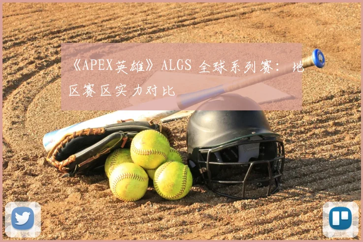 《APEX英雄》ALGS 全球系列赛：地区赛区实力对比