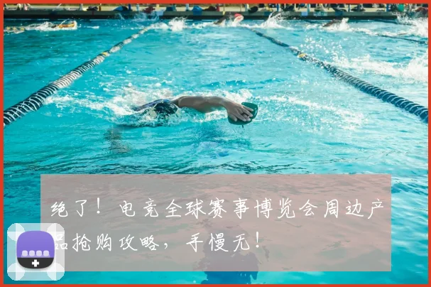 绝了！电竞全球赛事博览会周边产品抢购攻略，手慢无！