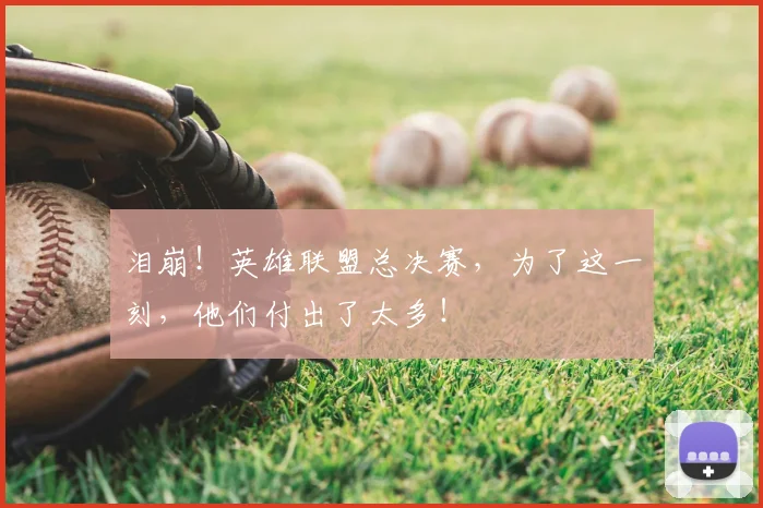 泪崩！英雄联盟总决赛，为了这一刻，他们付出了太多！
