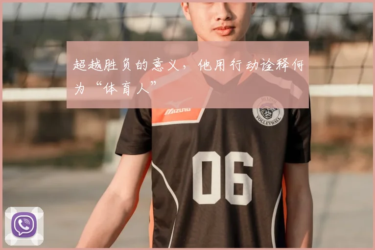 超越胜负的意义，他用行动诠释何为“体育人”