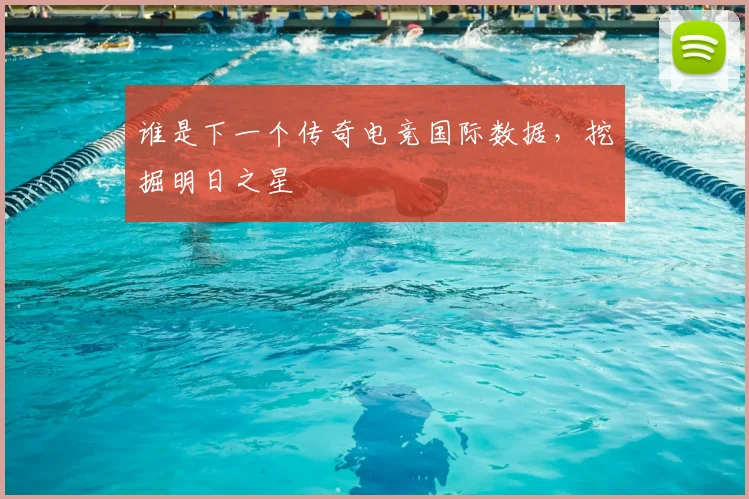 谁是下一个传奇电竞国际数据，挖掘明日之星