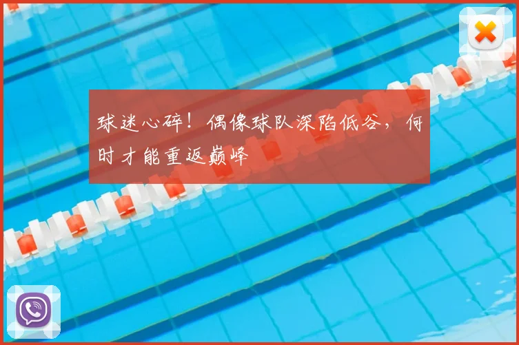 球迷心碎！偶像球队深陷低谷，何时才能重返巅峰