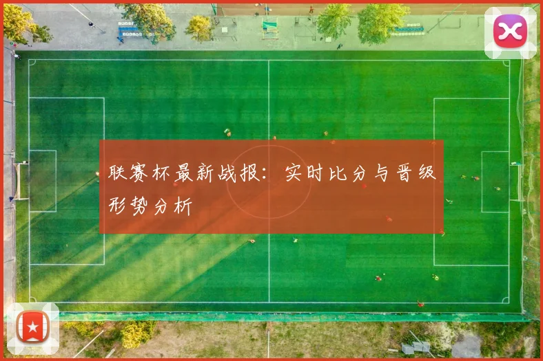 联赛杯最新战报:实时比分与晋级形势分析