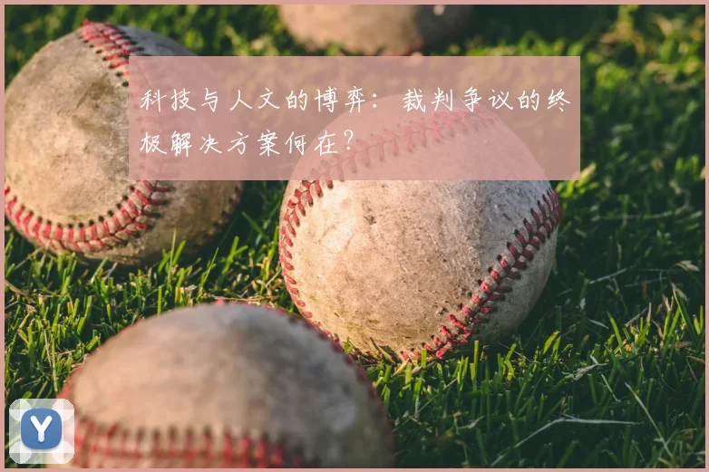 科技与人文的博弈：裁判争议的终极解决方案何在？
