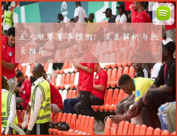 五大联赛赛事预测：深度解析与胜负推荐