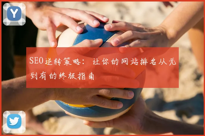 SEO逆转策略：让你的网站排名从无到有的终极指南