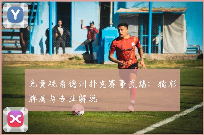 免费观看德州扑克赛事直播：精彩牌局与专业解说