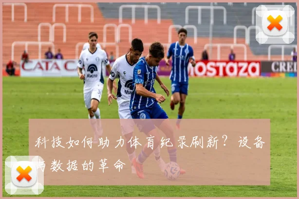科技如何助力体育纪录刷新？设备与数据的革命