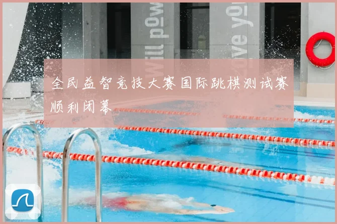 全民益智竞技大赛国际跳棋测试赛顺利闭幕