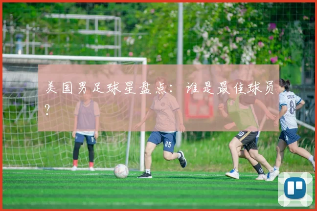 美国男足球星盘点：谁是最佳球员？