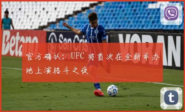 官方确认：UFC 将首次在全新举办地上演格斗之夜