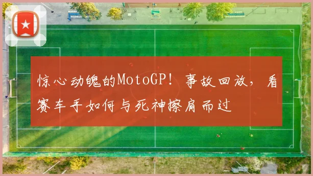 惊心动魄的MotoGP！事故回放，看赛车手如何与死神擦肩而过