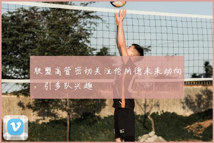 联盟高管密切关注伦纳德未来动向,引多队兴趣