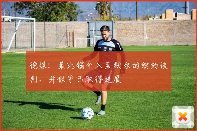 德媒：莱比锡介入莱默尔的续约谈判，并似乎已取得进展