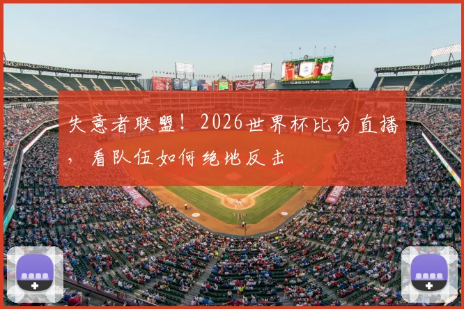 失意者联盟！2026世界杯比分直播，看队伍如何绝地反击