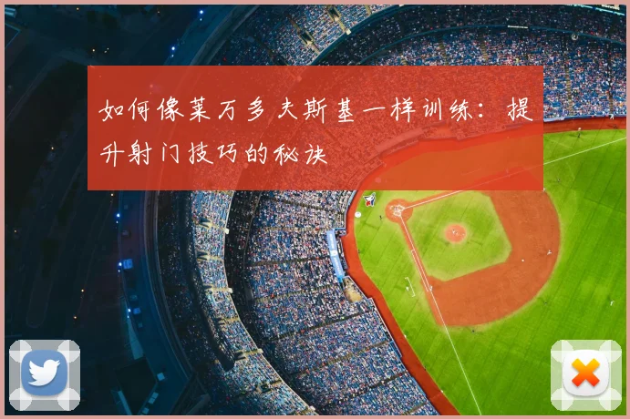 如何像莱万多夫斯基一样训练：提升射门技巧的秘诀