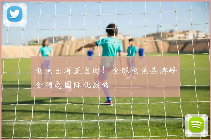 电竞出海正当时！全球电竞品牌峰会洞悉国际化战略