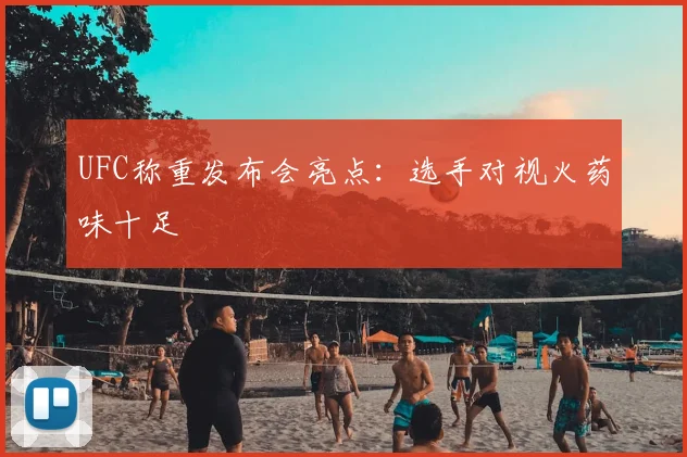 UFC称重发布会亮点：选手对视火药味十足