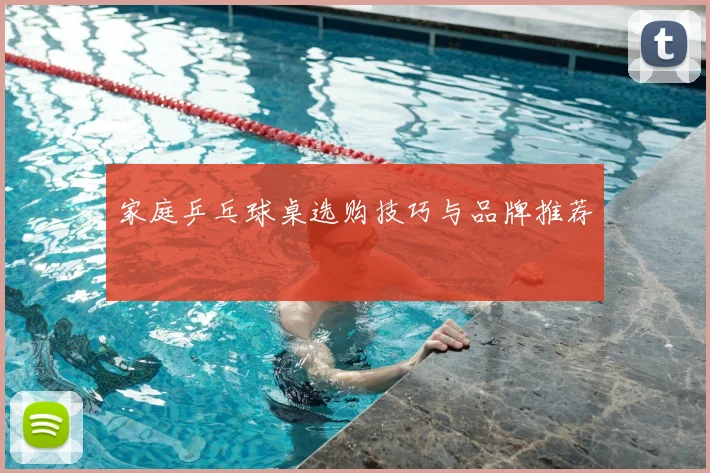 家庭乒乓球桌选购技巧与品牌推荐