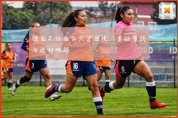 德国足协面临人才困境：基础薄弱与选材难题