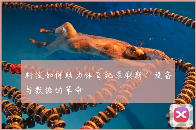 科技如何助力体育纪录刷新？设备与数据的革命