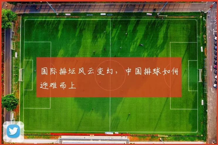 国际排坛风云变幻，中国排球如何迎难而上