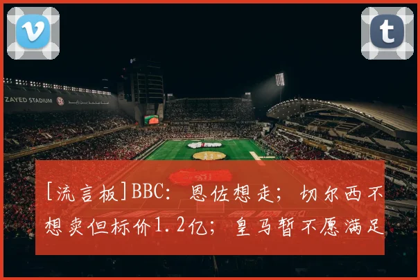 [流言板]BBC：恩佐想走；切尔西不想卖但标价1.2亿；皇马暂不愿满足