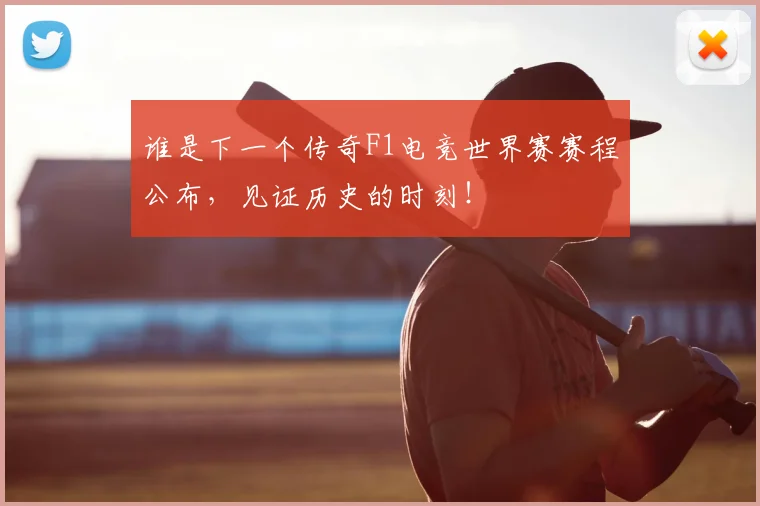 谁是下一个传奇F1电竞世界赛赛程公布，见证历史的时刻！
