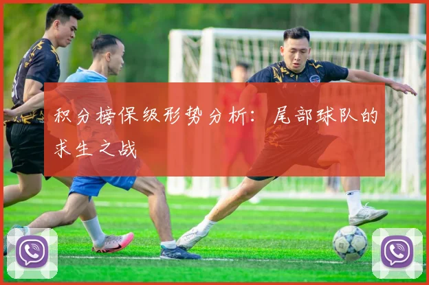 积分榜保级形势分析：尾部球队的求生之战