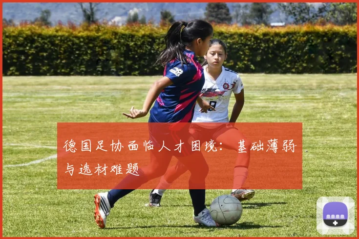 德国足协面临人才困境：基础薄弱与选材难题