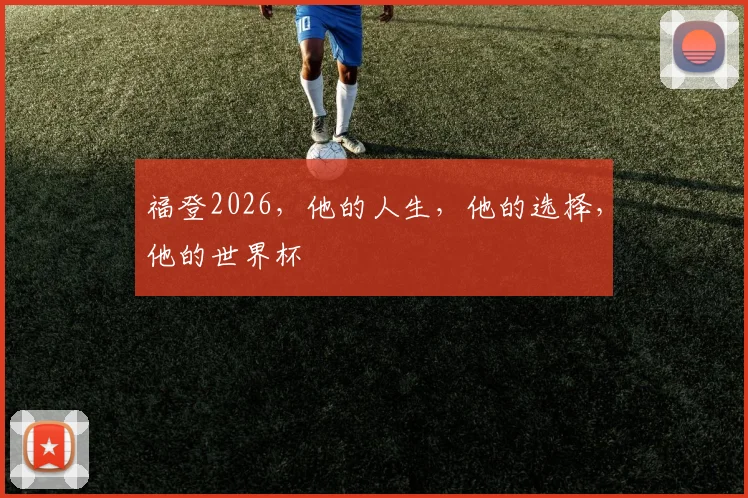 福登2026，他的人生，他的选择，他的世界杯