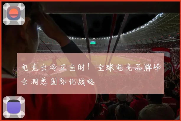 电竞出海正当时！全球电竞品牌峰会洞悉国际化战略