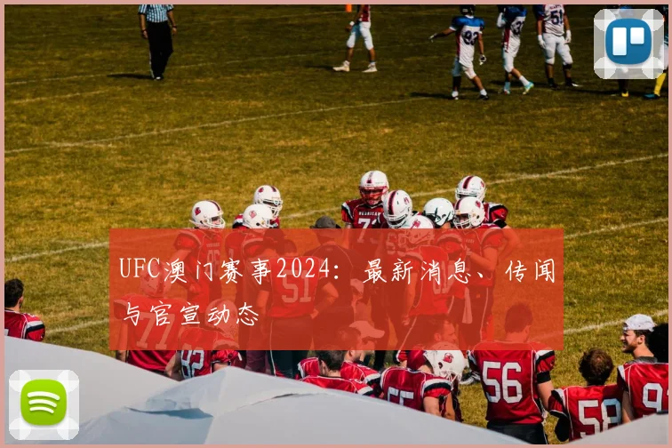 UFC澳门赛事2024：最新消息、传闻与官宣动态