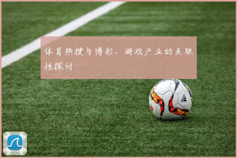 体育热搜与博彩、游戏产业的关联性探讨