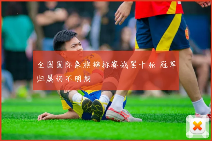 全国国际象棋锦标赛战罢十轮 冠军归属仍不明朗