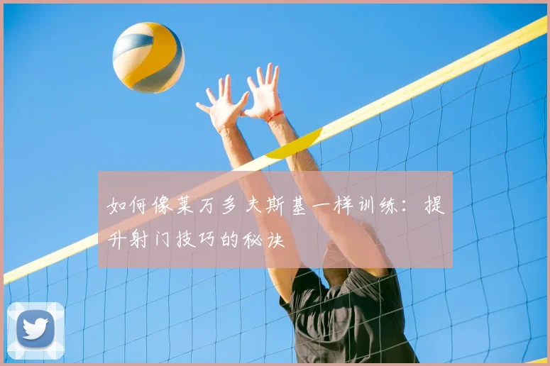 如何像莱万多夫斯基一样训练：提升射门技巧的秘诀