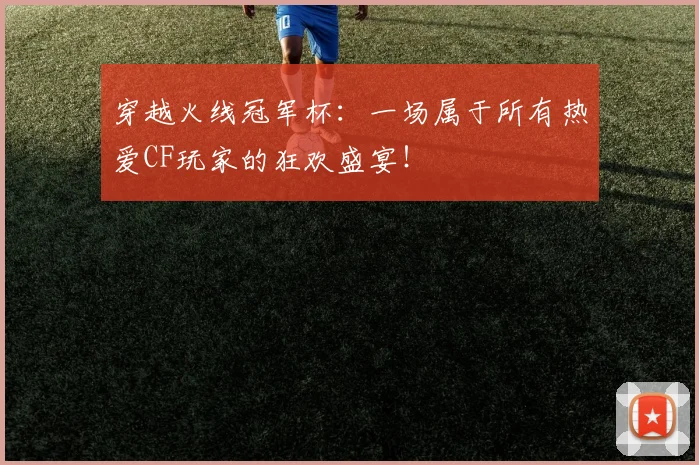 穿越火线冠军杯：一场属于所有热爱CF玩家的狂欢盛宴！