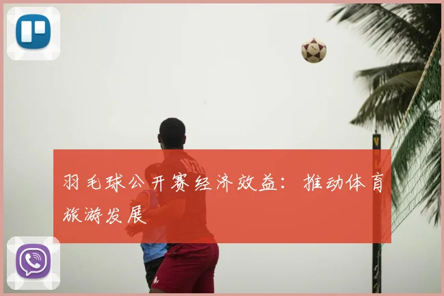 羽毛球公开赛经济效益：推动体育旅游发展