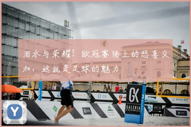 泪水与荣耀！欧冠赛场上的悲喜交加，这就是足球的魅力