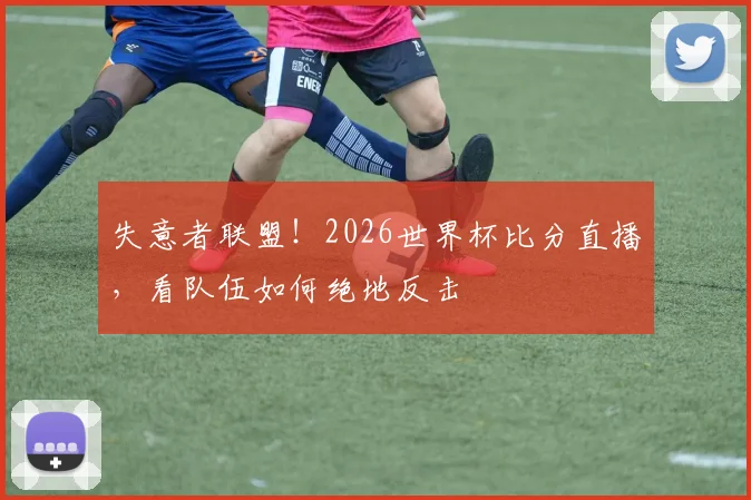 失意者联盟！2026世界杯比分直播，看队伍如何绝地反击