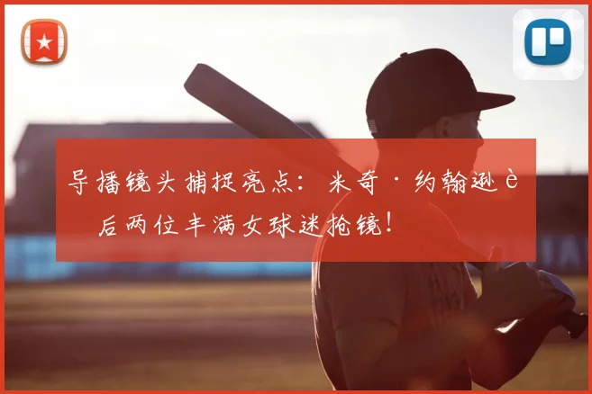 导播镜头捕捉亮点：米奇·约翰逊身后两位丰满女球迷抢镜！